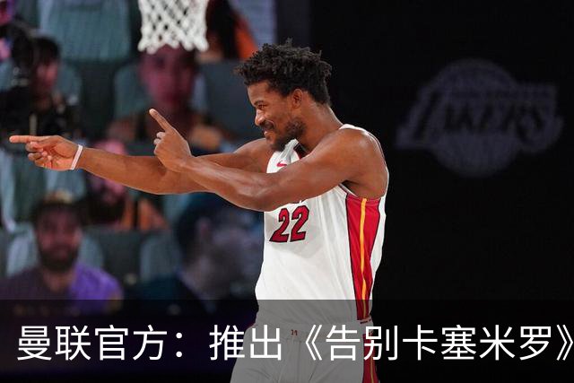曼联官方：推出《告别卡塞米罗》纪录片，预计本周内上线