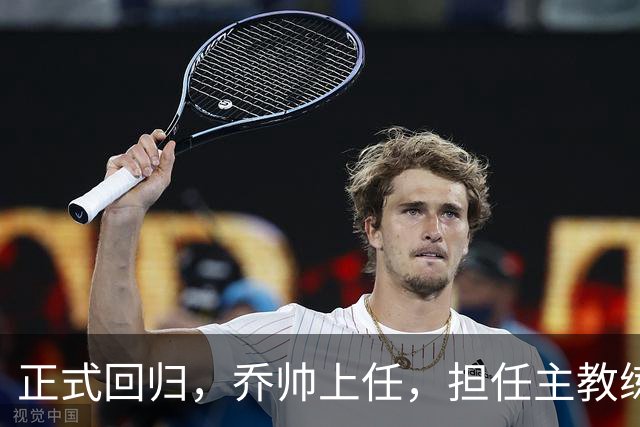 正式回归，乔帅上任，担任主教练，新球队曝光，曾执教中国男篮