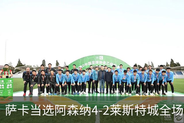 萨卡当选阿森纳4-2莱斯特城全场最佳球员