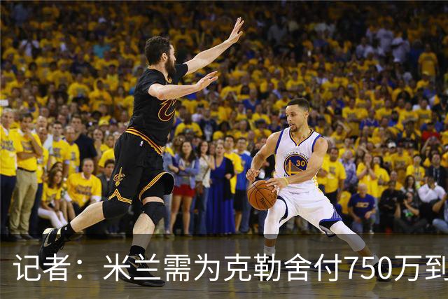 记者：米兰需为克勒舍付750万到1000万解约金，伊布必须退居幕后