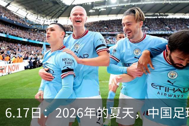 6.17日：2026年的夏天，中国足球终于等来了一条令人热血沸腾的消息
